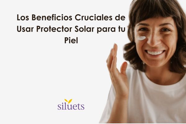 Los Beneficios Cruciales de Usar Protector Solar para tu Piel